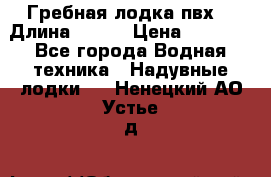 Гребная лодка пвх. › Длина ­ 250 › Цена ­ 9 000 - Все города Водная техника » Надувные лодки   . Ненецкий АО,Устье д.